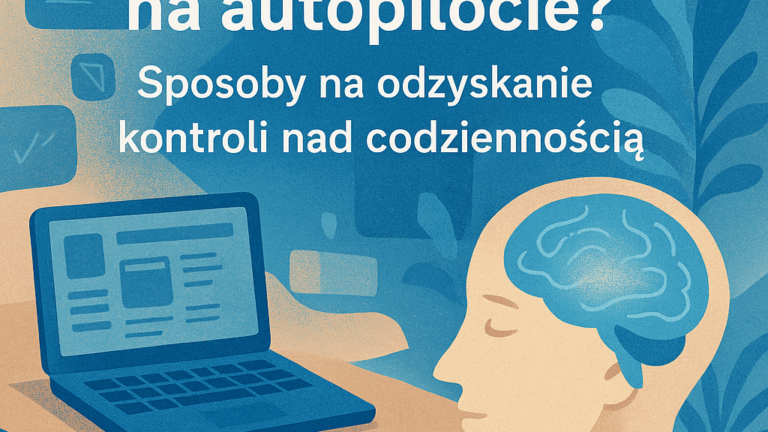 Jak przestać żyć na autopilocie? Sposoby na odzyskanie kontroli nad codziennością