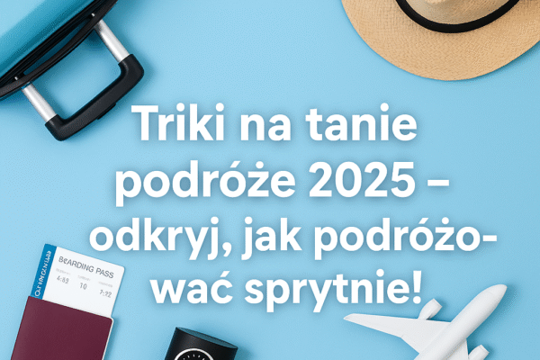 ✈️ Triki na tanie podróże 2025 – odkryj, jak podróżować sprytnie!
