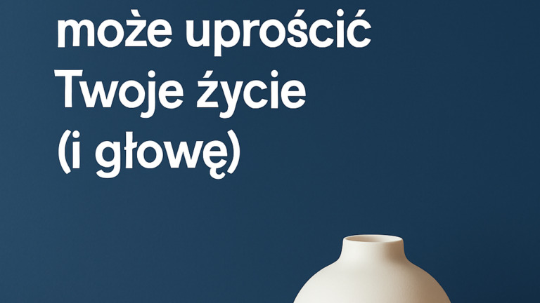 Mniej znaczy lepiej – jak minimalizm może uprościć Twoje życie (i głowę)