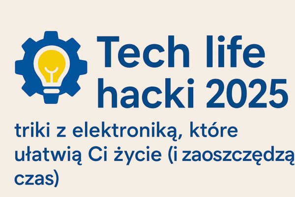 ⚙️ Tech life hacki 2025 – triki z elektroniką, które ułatwią Ci życie (i zaoszczędzą czas)