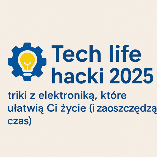 ⚙️ Tech life hacki 2025 – triki z elektroniką, które ułatwią Ci życie (i zaoszczędzą czas)