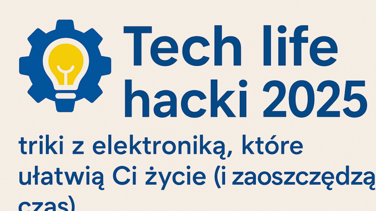 ⚙️ Tech life hacki 2025 – triki z elektroniką, które ułatwią Ci życie (i zaoszczędzą czas)