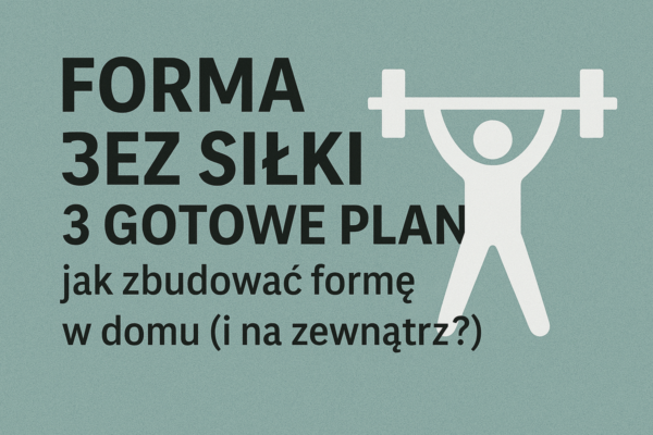 🏋️‍♂️ Forma bez siłki – 3 gotowe plany jak zbudować formę w domu (i na zewnątrz?)