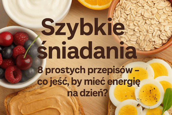 🍞 Szybkie śniadania 8 prostych przepisów – co jeść, by mieć energię na dzień?