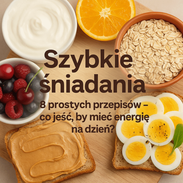 🍞 Szybkie śniadania 8 prostych przepisów – co jeść, by mieć energię na dzień?
