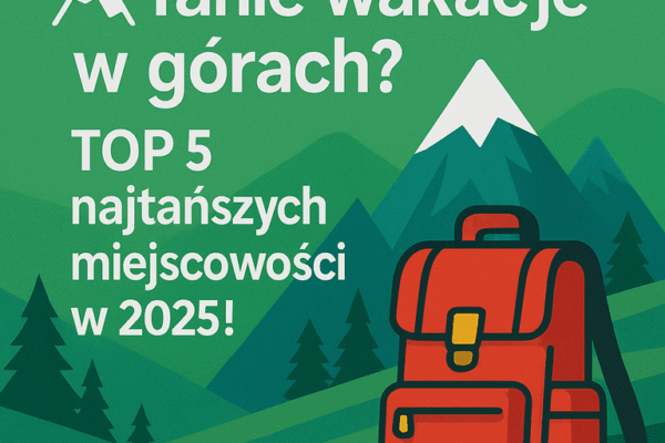 ⛰️ Tanie wakacje w górach ? – Top 5 najtańszych miejscowości na wakacje