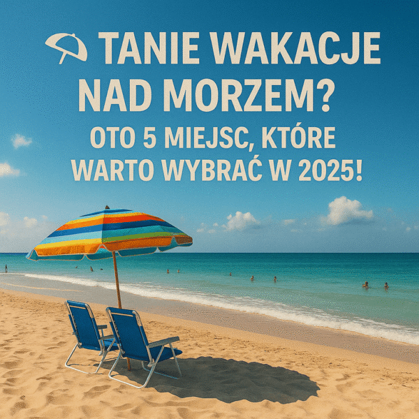 🏖️ Tanie wakacje nad morzem? Oto 5 miejsc, które warto wybrać w 2025!